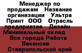 Менеджер по продажам › Название организации ­ Ультра Принт, ООО › Отрасль предприятия ­ Дизайн › Минимальный оклад ­ 1 - Все города Работа » Вакансии   . Ставропольский край,Ессентуки г.